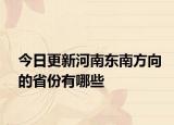 今日更新河南东南方向的省份有哪些