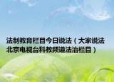 法制教育栏目今日说法（大家说法 北京电视台科教频道法治栏目）