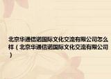 北京华通信诺国际文化交流有限公司怎么样（北京华通信诺国际文化交流有限公司）