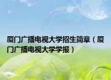 厦门广播电视大学招生简章（厦门广播电视大学学报）