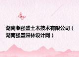 湖南湘强盛土木技术有限公司（湖南强盛园林设计网）