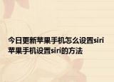 今日更新苹果手机怎么设置siri 苹果手机设置siri的方法