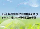 ipad 2021和2020外观有变化吗（ipad2021和2020外观区别在哪里）