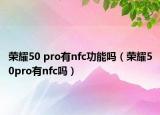 荣耀50 pro有nfc功能吗（荣耀50pro有nfc吗）