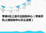苹果8往上滑不出控制中心（苹果手机上滑控制中心怎么设置）