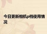 今日更新相机p档使用情况