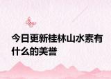 今日更新桂林山水素有什么的美誉