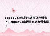 oppo a93怎么把电话号码存到卡上（oppoa93电话号怎么存到卡里）