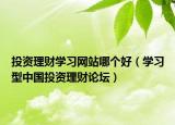 投资理财学习网站哪个好（学习型中国投资理财论坛）
