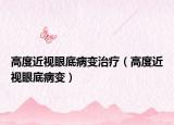 高度近视眼底病变治疗（高度近视眼底病变）