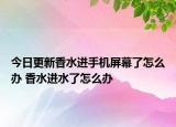 今日更新香水进手机屏幕了怎么办 香水进水了怎么办