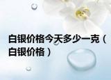 白银价格今天多少一克（白银价格）