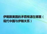 伊朗跟美国的矛盾根源在哪里（现代中国与伊朗关系）