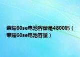 荣耀60se电池容量是4800吗（荣耀60se电池容量）