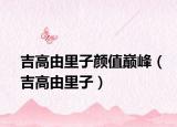 吉高由里子颜值巅峰（吉高由里子）