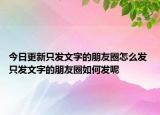 今日更新只发文字的朋友圈怎么发 只发文字的朋友圈如何发呢