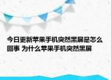今日更新苹果手机突然黑屏是怎么回事 为什么苹果手机突然黑屏