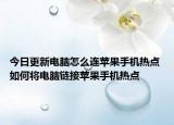 今日更新电脑怎么连苹果手机热点 如何将电脑链接苹果手机热点