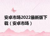 安卓市场2022最新版下载（安卓市场）