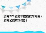 济南226公交车路线发车间隔（济南公交K226路）