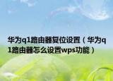 华为q1路由器复位设置（华为q1路由器怎么设置wps功能）