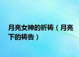 月亮女神的祈祷（月亮下的祷告）