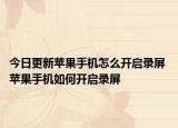 今日更新苹果手机怎么开启录屏 苹果手机如何开启录屏