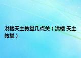 洪楼天主教堂几点关（洪楼 天主教堂）