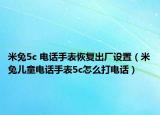 米兔5c 电话手表恢复出厂设置（米兔儿童电话手表5c怎么打电话）