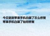 今日更新苹果手机白屏了怎么修复 苹果手机白屏了如何修复