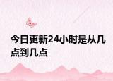 今日更新24小时是从几点到几点