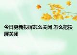 今日更新投屏怎么关闭 怎么把投屏关闭