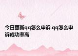 今日更新qq怎么申诉 qq怎么申诉成功率高