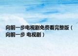 向前一步电视剧免费看完整版（向前一步 电视剧）