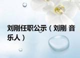 刘刚任职公示（刘刚 音乐人）