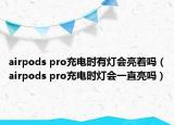 airpods pro充电时有灯会亮着吗（airpods pro充电时灯会一直亮吗）