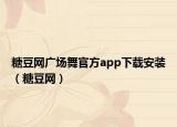 糖豆网广场舞官方app下载安装（糖豆网）