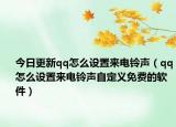 今日更新qq怎么设置来电铃声（qq怎么设置来电铃声自定义免费的软件）