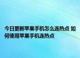 今日更新苹果手机怎么连热点 如何使用苹果手机连热点