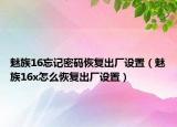 魅族16忘记密码恢复出厂设置（魅族16x怎么恢复出厂设置）
