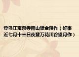 登乌江宝泉寺南山望金陵作（好事近七月十三日夜登万花川谷望月作）