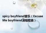 spicy boyfriend音乐（Excuse Me boyfriend演唱歌曲）