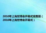 2010年上海世博会开幕式完整版（2010年上海世博会开幕式）