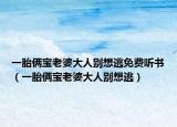 一胎俩宝老婆大人别想逃免费听书（一胎俩宝老婆大人别想逃）