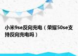 小米9se反向充电（荣耀50se支持反向充电吗）