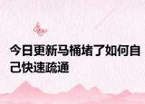 今日更新马桶堵了如何自己快速疏通