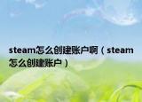 steam怎么创建账户啊（steam怎么创建账户）