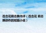 百合花茹志鹃书评（百合花 茹志鹃创作的短篇小说）
