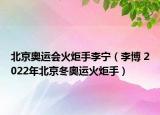 北京奥运会火炬手李宁（李博 2022年北京冬奥运火炬手）