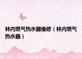 林内燃气热水器维修（林内燃气热水器）